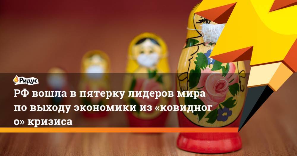 РФвошла впятерку лидеров мира повыходу экономики из«ковидного» кризиса - ridus.ru - Россия - Китай - Австралия - Мексика - Индонезия