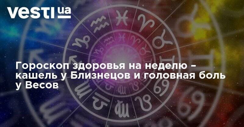 Гороскоп здоровья на неделю – кашель у Близнецов и головная боль у Весов - vesti.ua