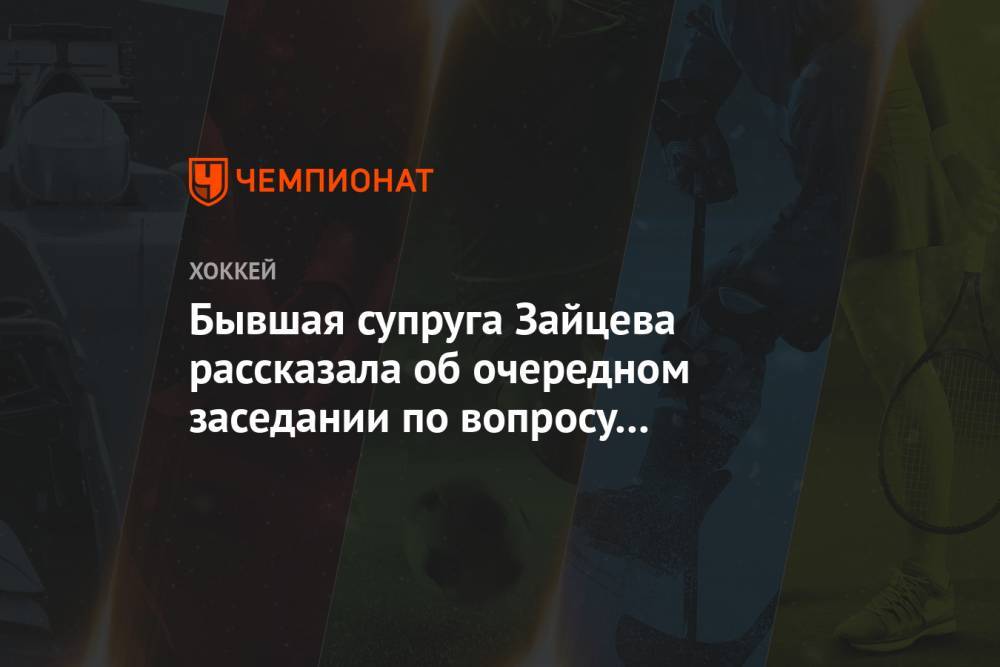Никита Зайцев - Бывшая супруга Зайцева рассказала об очередном заседании по вопросу опекунства детей - championat.com - Оттава