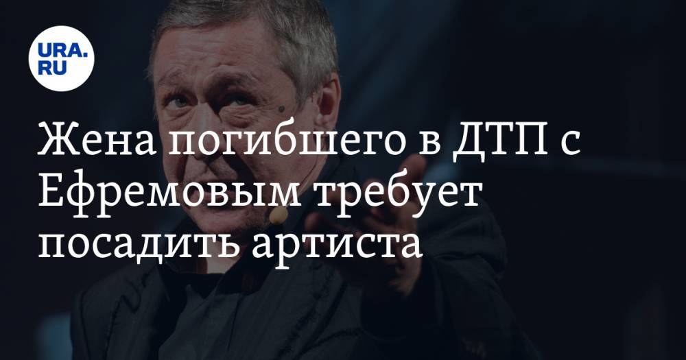 Михаил Ефремов - Жена погибшего в ДТП с Ефремовым требует посадить артиста. Заявление сделано на шоу - ura.news - Москва