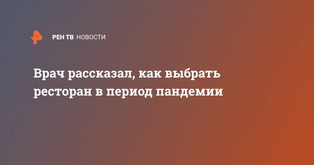 Никита Ломакин - Врач рассказал, как выбрать ресторан в период пандемии - ren.tv - Москва - Россия