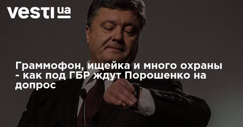 Петр Порошенко - Граммофон, ищейка и много охраны - как под ГБР ждут Порошенко на допрос - vesti.ua - Украина