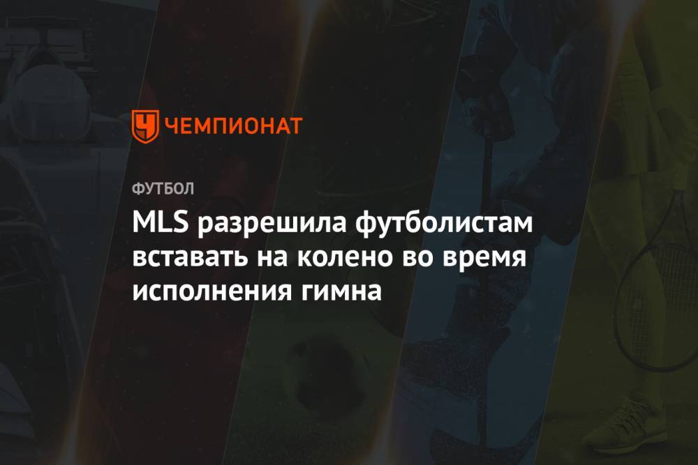 Джордж Флойд - MLS разрешила футболистам вставать на колено во время исполнения гимна - championat.com - США - Канада