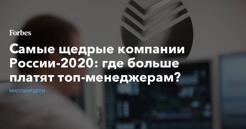 Владимир Путин - Самые щедрые компании России-2020: где больше платят топ-менеджерам? - forbes.ru - Россия