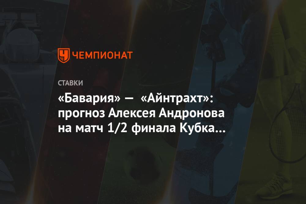 Алексей Андронов - «Бавария» — «Айнтрахт»: прогноз Алексея Андронова на матч 1/2 финала Кубка Германии - championat.com - Россия - Англия - Германия - Испания