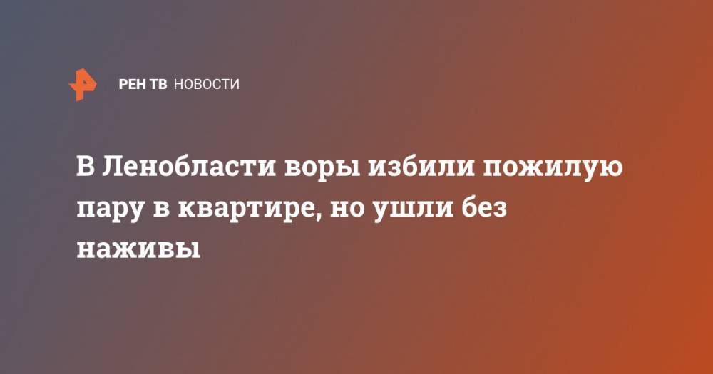 В Ленобласти воры избили пожилую пару в квартире, но ушли без наживы - ren.tv - Москва - Ленинградская обл. - Сосновый Бор