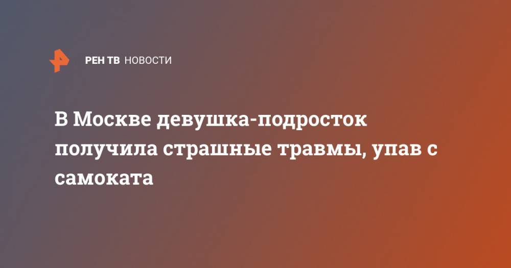 В Москве девушка-подросток получила страшные травмы, упав с самоката - ren.tv - Москва