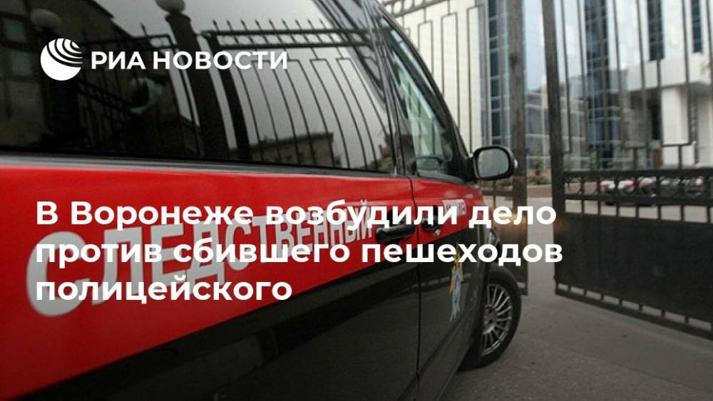 В Воронеже возбудили дело против сбившего пешеходов полицейского - ria.ru - Москва - Россия - Воронеж - Воронежская обл.