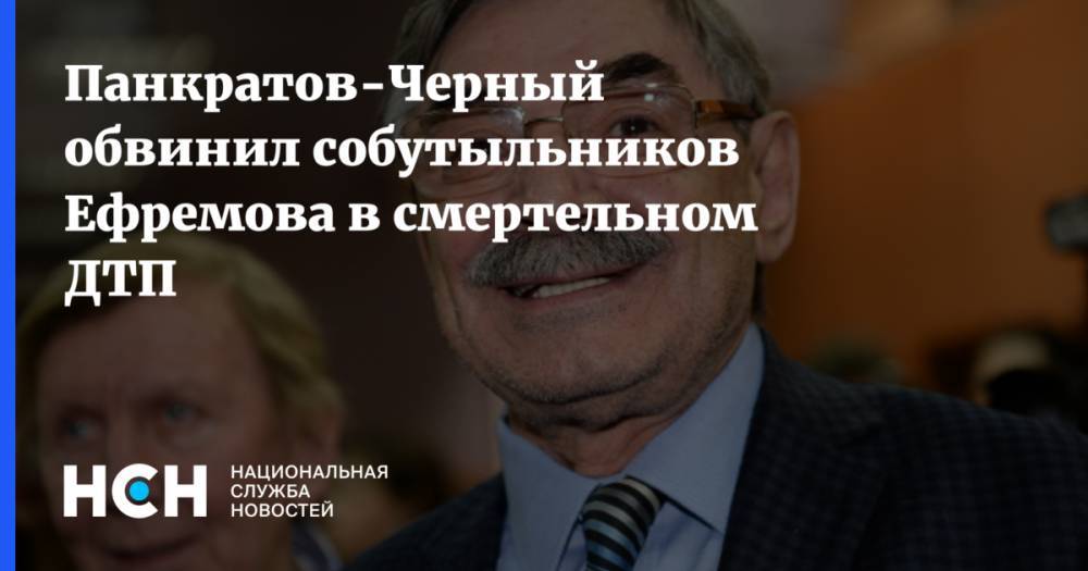 Михаил Ефремов - Александр Панкратов-Черный - Панкратов-Черный обвинил собутыльников Ефремова в смертельном ДТП - nsn.fm - Россия