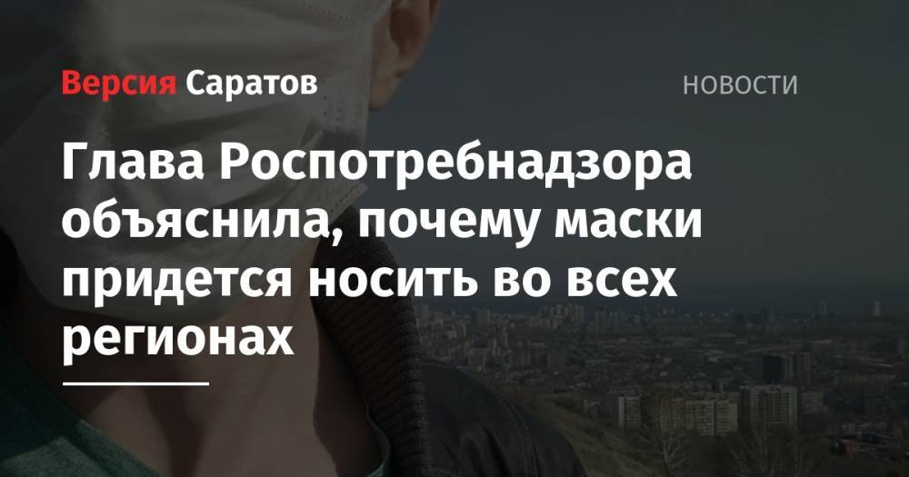Анна Попова - Глава Роспотребнадзора объяснила, почему маски придется носить во всех регионах - nversia.ru - Россия
