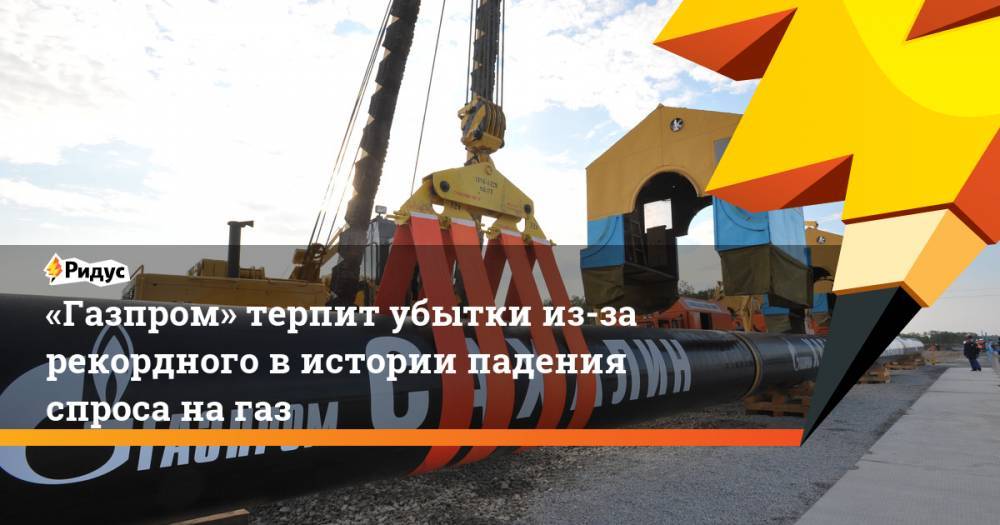 «Газпром» терпит убытки из-за рекордного вистории падения спроса нагаз - ridus.ru - Россия