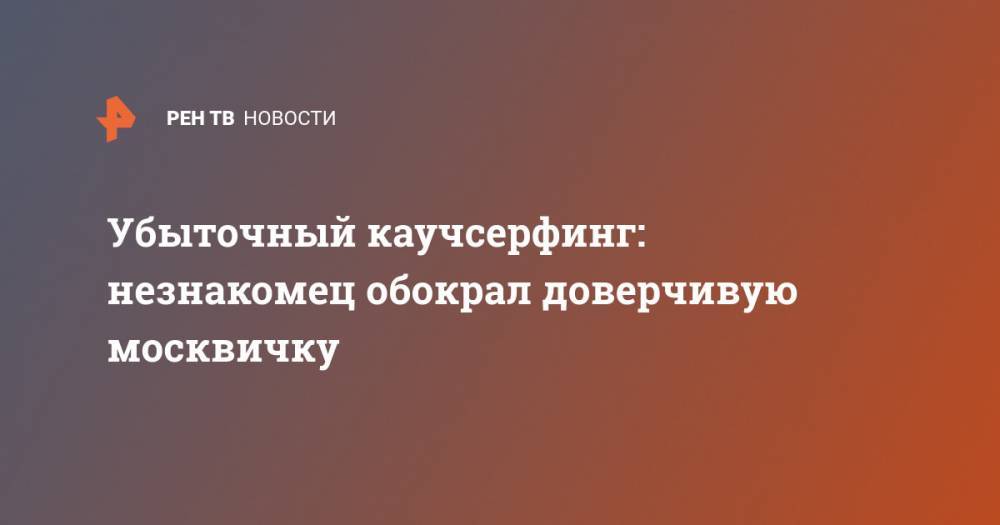 Убыточный каучсерфинг: незнакомец обокрал доверчивую москвичку - ren.tv - Москва