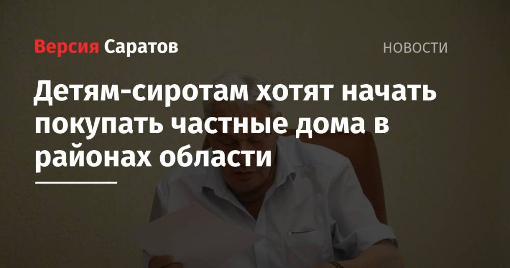 Детям-сиротам хотят начать покупать частные дома в районах области - nversia.ru - Саратов - Вольск