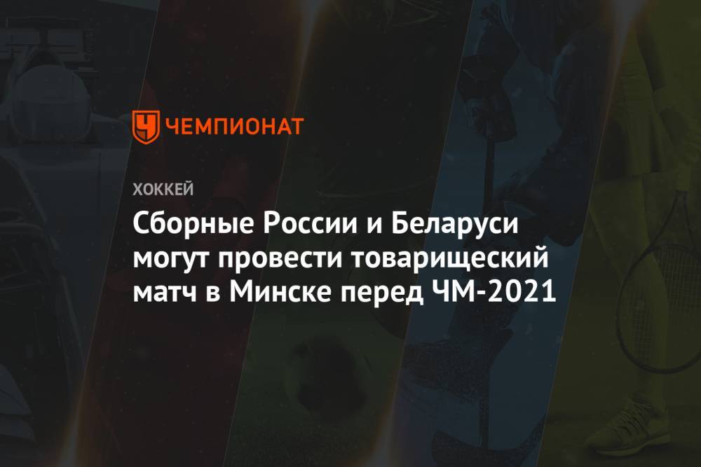 Валерий Брагин - Михаил Захаров - Сборные России и Беларуси могут провести товарищеский матч в Минске перед ЧМ-2021 - championat.com - Россия - Англия - Белоруссия - Германия - Швеция - Чехия - Дания - Минск - Латвия - Словакия