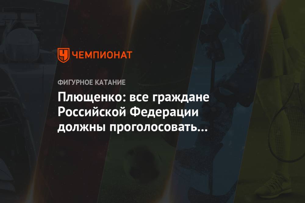Яна Рудковская - Евгений Плющенко - Плющенко: все граждане Российской Федерации должны проголосовать за поправки в конституцию - championat.com - Москва - Россия