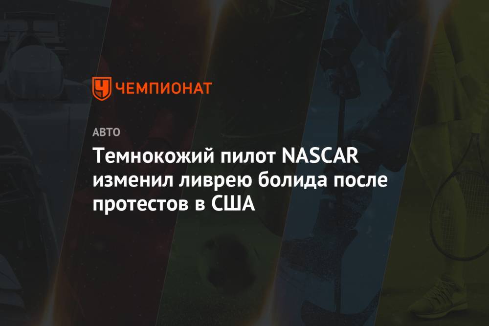 Темнокожий пилот NASCAR изменил ливрею болида после протестов в США - championat.com - США