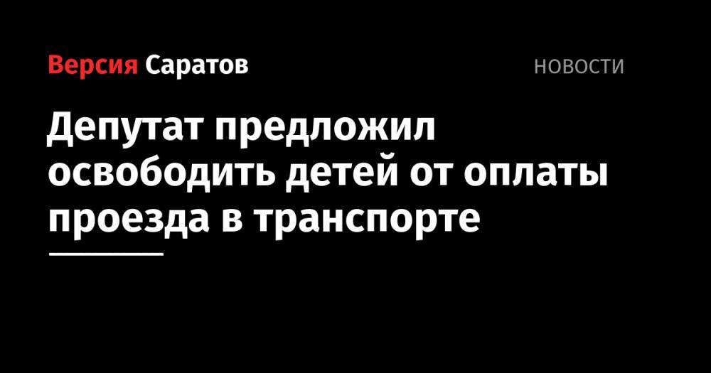 Депутат предложил освободить детей от оплаты проезда в транспорте - nversia.ru - Россия