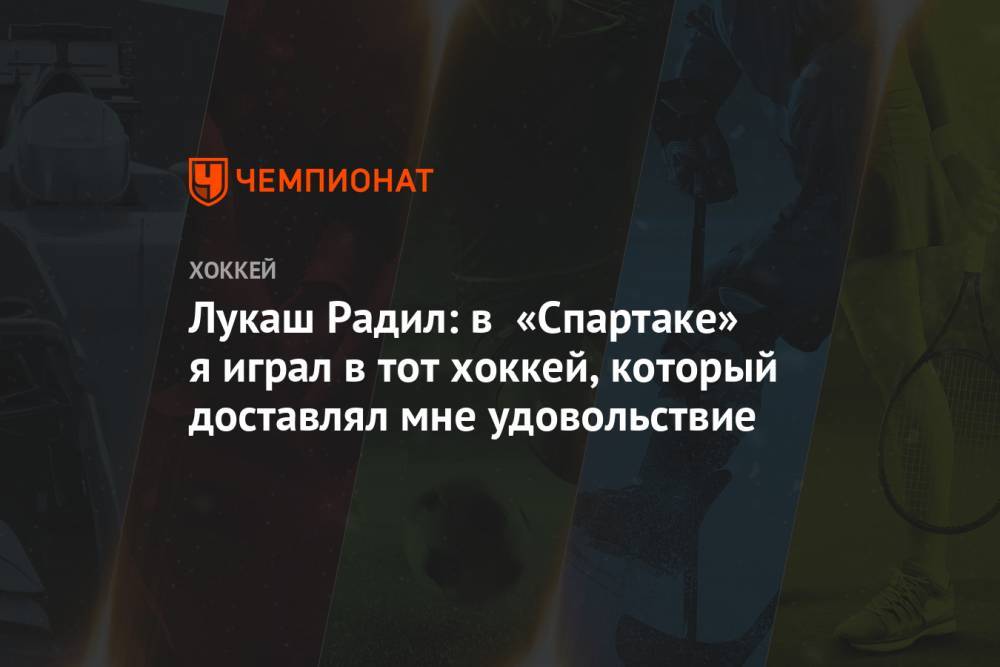 Лукаш Радил - Лукаш Радил: в «Спартаке» я играл в тот хоккей, который доставлял мне удовольствие - championat.com - Москва - Сан-Хосе