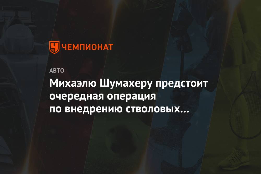 Михаэль Шумахер - Михаэлю Шумахеру предстоит очередная операция по внедрению стволовых клеток - championat.com