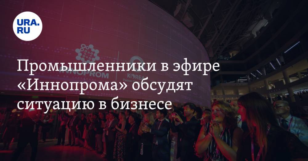 Промышленники в эфире «Иннопрома» обсудят ситуацию в бизнесе - ura.news - Россия