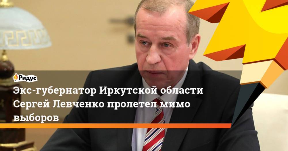 Владимир Путин - Игорь Кобзев - Сергей Левченко - Экс-губернатор Иркутской области Сергей Левченко пролетел мимо выборов - ridus.ru - Россия - Иркутская обл.