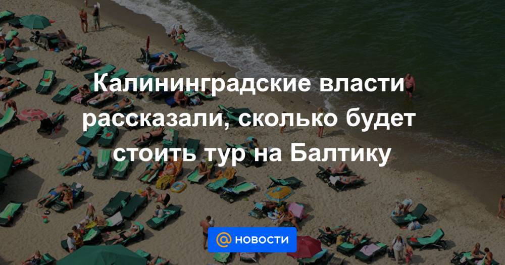 Калининградские власти рассказали, сколько будет стоить тур на Балтику - news.mail.ru - Москва - Россия - Калининград
