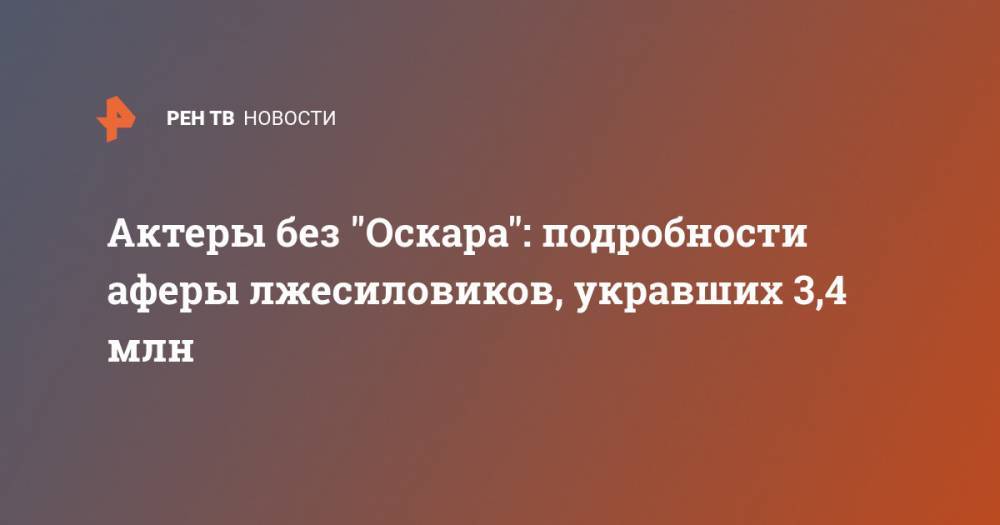 Актеры без "Оскара": подробности аферы лжесиловиков, укравших 3,4 млн - ren.tv - Москва - США