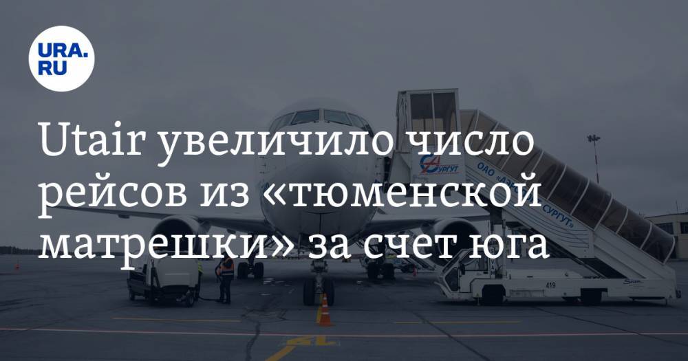 Utair увеличило число рейсов из «тюменской матрешки» за счет юга - ura.news - Москва - Россия - Ханты-Мансийск - Тюмень - Сургут - Югра - Нижневартовск - Нягань