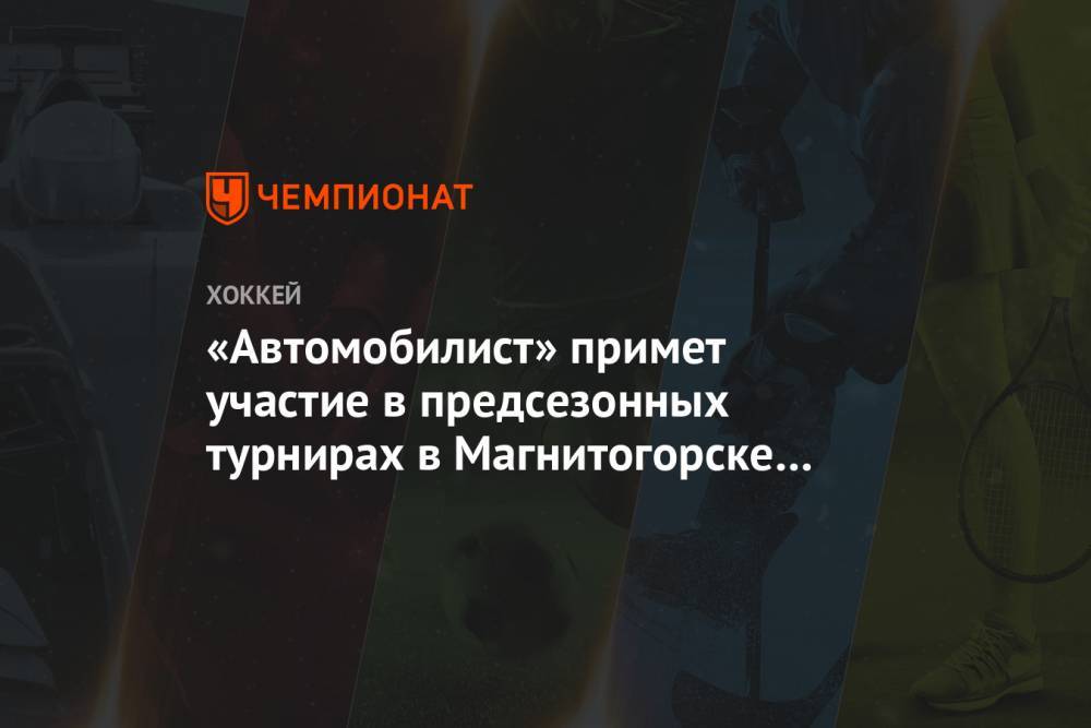«Автомобилист» примет участие в предсезонных турнирах в Магнитогорске и Челябинске - championat.com - Екатеринбург - Челябинская обл. - Челябинск - Магнитогорск