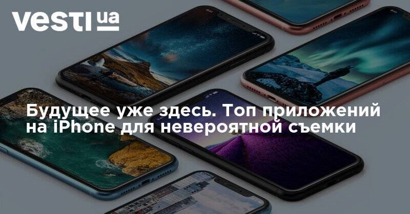 Будущее уже здесь. Топ приложений на iPhone для невероятной съемки - vesti.ua