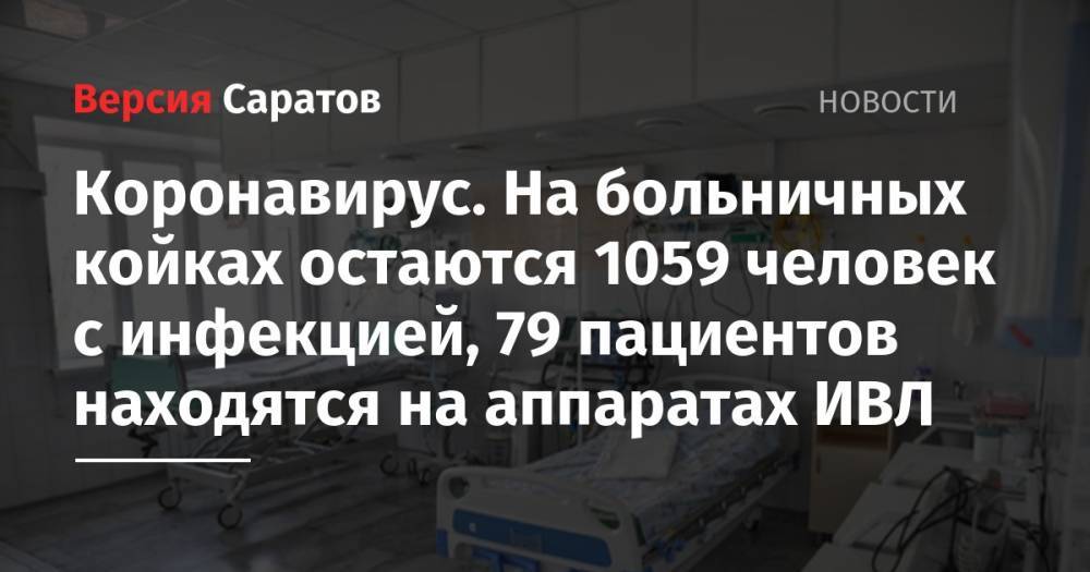 Станислав Шувалов - Коронавирус. На больничных койках остаются 1059 человек с инфекцией, 79 пациентов находятся на аппаратах ИВЛ - nversia.ru - Саратовская обл.