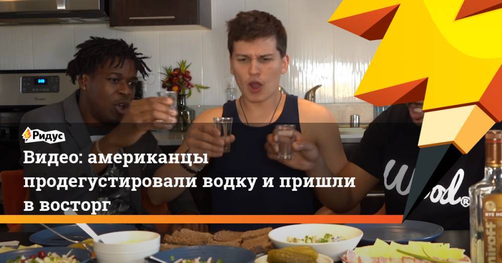 Видео: американцы продегустировали водку и пришли в восторг - ridus.ru - США