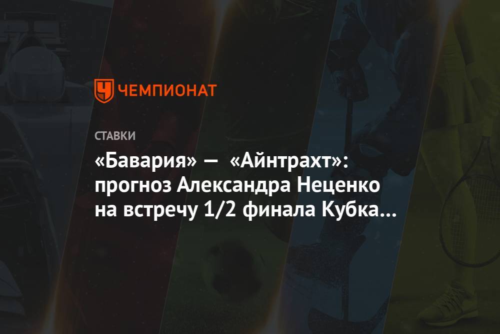 Александр Неценко - Ханс-Дитер Флик - «Бавария» — «Айнтрахт»: прогноз Александра Неценко на встречу 1/2 финала Кубка Германии - championat.com - Германия