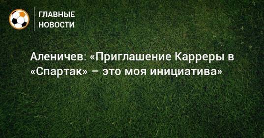 Дмитрий Аленичев - Массимо Каррер - Аленичев: «Приглашение Карреры в «Спартак» – это моя инициатива» - bombardir.ru - Франция