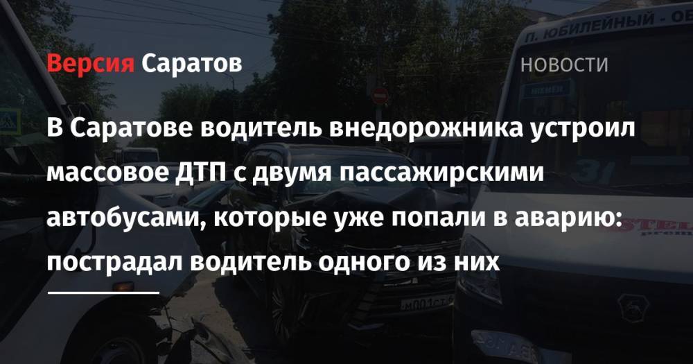 В Саратове водитель внедорожника устроил массовое ДТП с двумя пассажирскими автобусами, которые уже попали в аварию: пострадал водитель одного из них - nversia.ru - Саратов