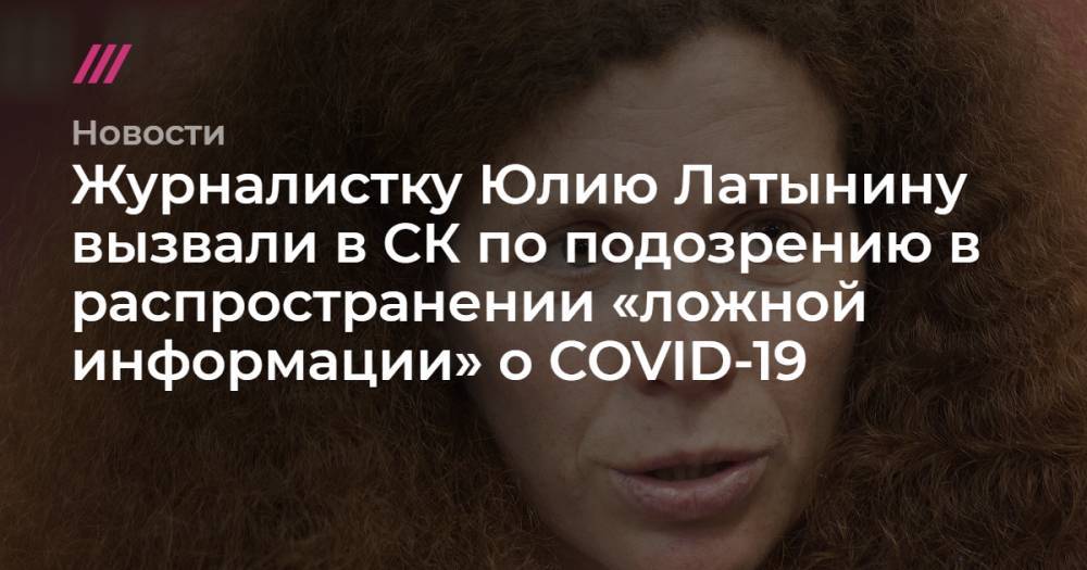 Юлия Латынина - Журналистку Юлию Латынину вызвали в СК по подозрению в распространении «ложной информации» о COVID-19 - tvrain.ru - Москва - Нижнекамск