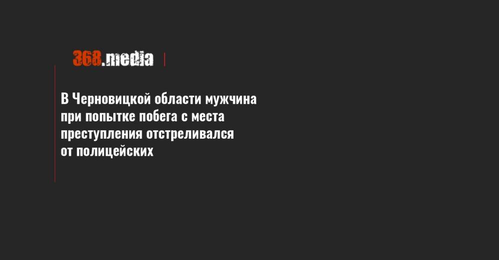 В Черновицкой области мужчина при попытке побега с места преступления отстреливался от полицейских - 368.media - Одесская обл. - Черновицкая обл.