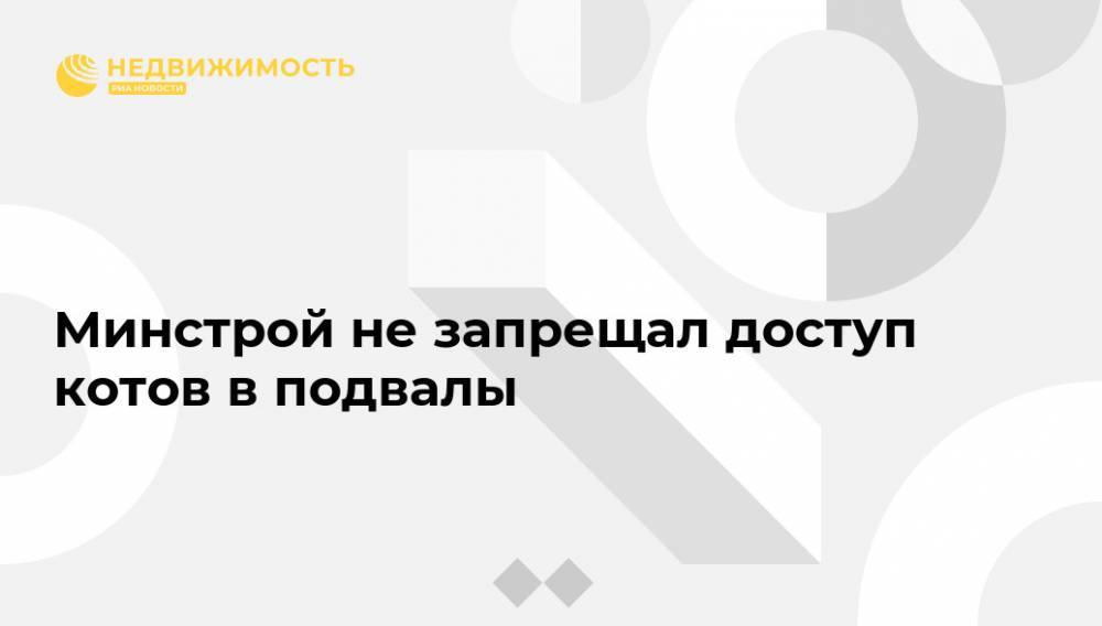 Владимир Бурматов - Минстрой не запрещал доступ котов в подвалы - realty.ria.ru - Москва - Россия