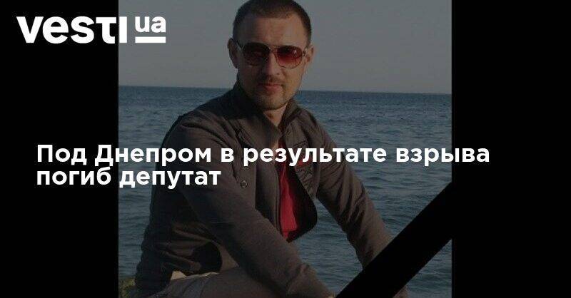 Под Днепром в результате взрыва погиб депутат - vesti.ua