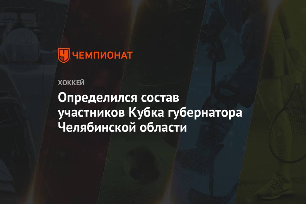Определился состав участников Кубка губернатора Челябинской области - championat.com - Челябинская обл. - Челябинск - Магнитогорск