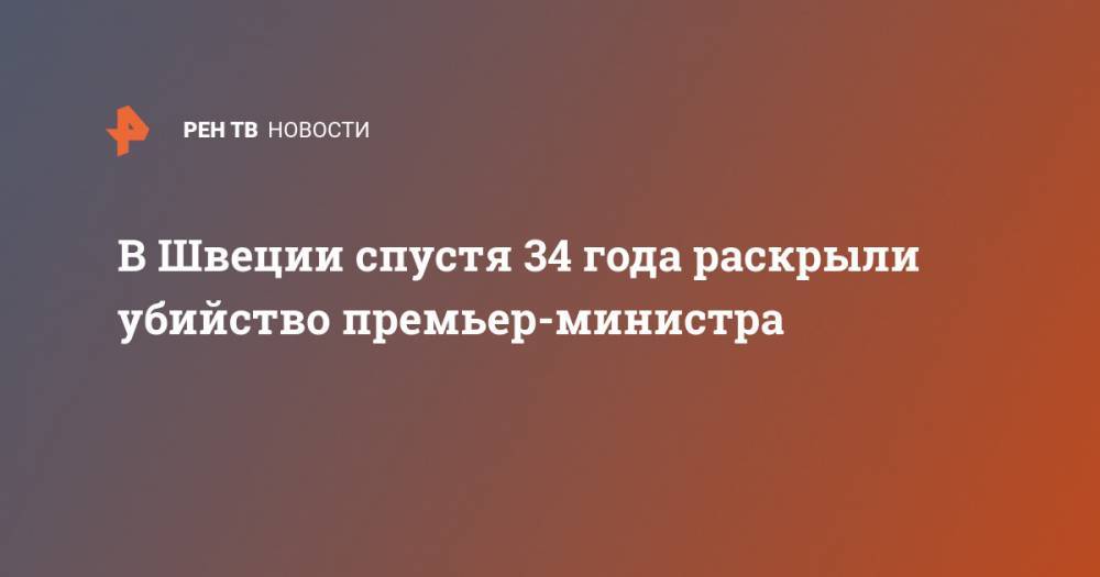 В Швеции спустя 34 года раскрыли убийство премьер-министра - ren.tv - Швеция