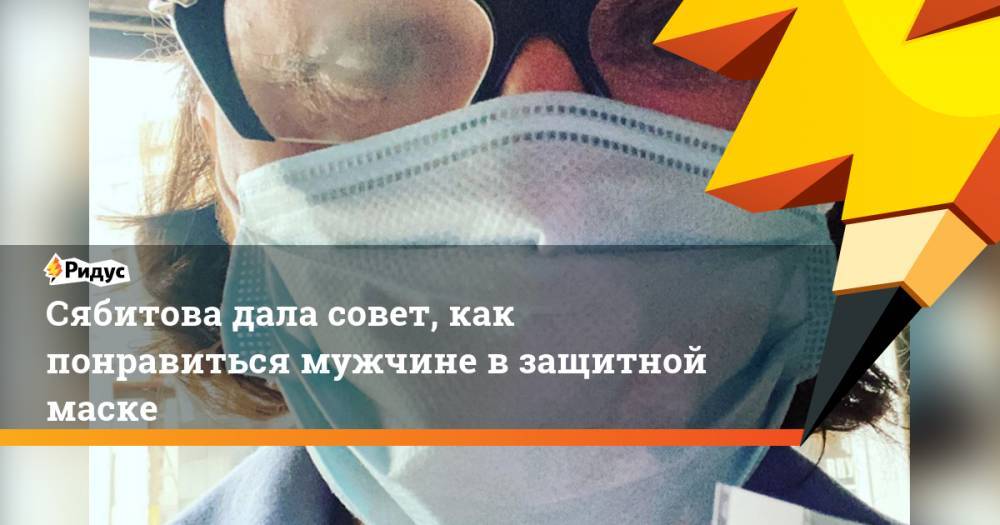 Сябитова дала совет, как понравится мужчине в защитной маске - ridus.ru