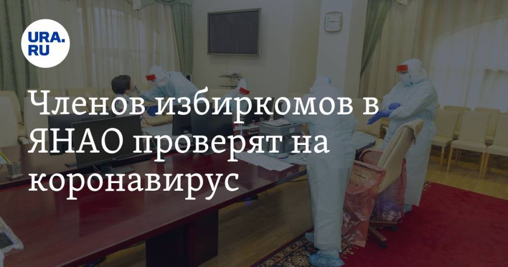 Членов избиркомов в ЯНАО проверят на коронавирус - ura.news - Салехард - окр. Янао