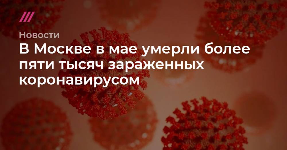 В Москве в мае умерли более пяти тысяч зараженных коронавирусом - tvrain.ru - Москва - Лондон - Нью-Йорк - Стокгольм - Мадрид