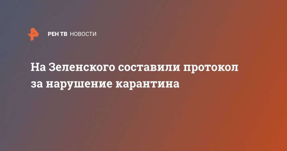 Владимир Зеленский - Андрей Ермак - Виктор Ляшко - На Зеленского составили протокол за нарушение карантина - ren.tv - Украина