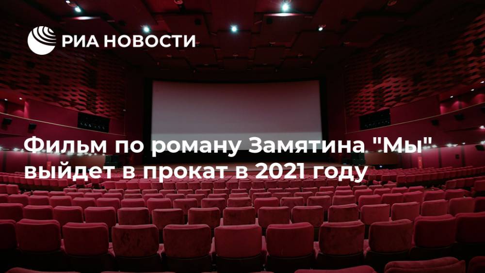 Фильм по роману Замятина "Мы" выйдет в прокат в 2021 году - ria.ru - Москва - Россия