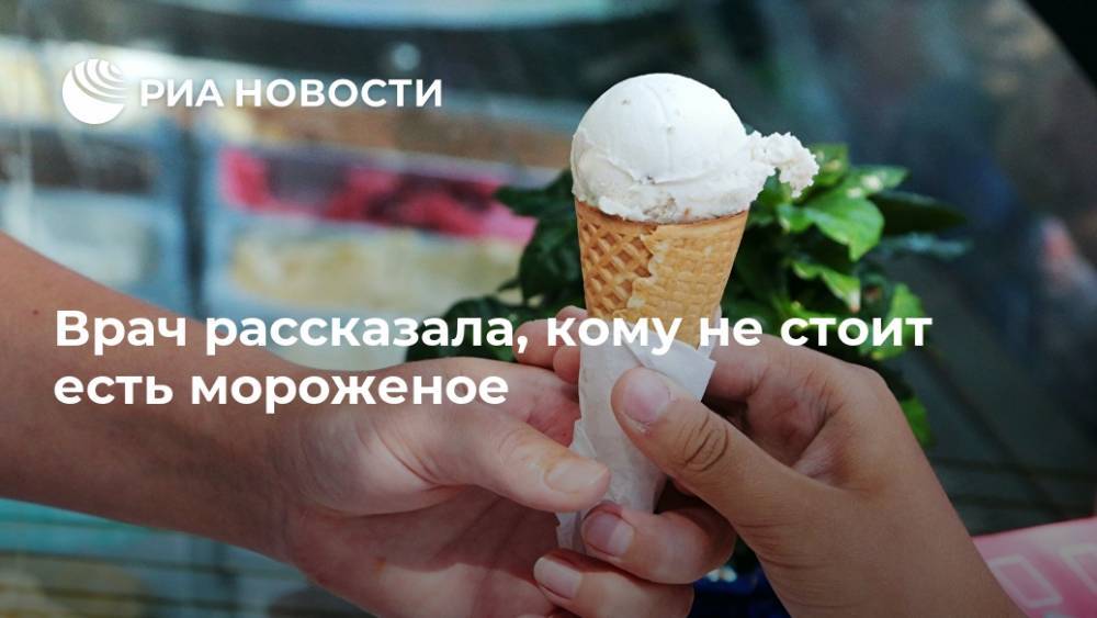 Ольга Кашубина - Врач рассказала, кому не стоит есть мороженое - ria.ru - Москва