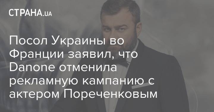 Михаил Пореченков - Посол Украины во Франции заявил, что Danone отменила рекламную кампанию с актером Пореченковым - strana.ua - Россия - Украина - Франция - Донецк