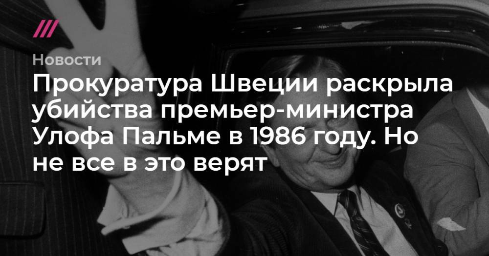 Прокуратура Швеции раскрыла убийства премьер-министра Улофа Пальме в 1986 году. Но не все в это верят - tvrain.ru - Швеция - Юар - Югославия
