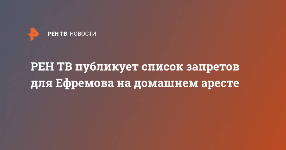 Михаил Ефремов - публикует список запретов для Ефремова на домашнем аресте - ren.tv